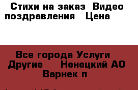 Стихи на заказ, Видео поздравления › Цена ­ 300 - Все города Услуги » Другие   . Ненецкий АО,Варнек п.